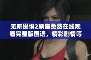 无所畏惧2剧集免费在线观看完整版国语，精彩剧情等你解锁