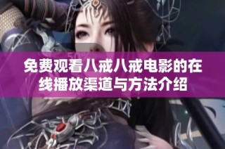 免费观看八戒八戒电影的在线播放渠道与方法介绍