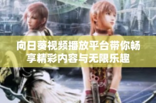 向日葵视频播放平台带你畅享精彩内容与无限乐趣