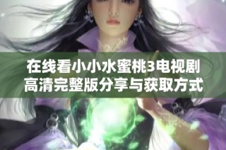 在线看小小水蜜桃3电视剧高清完整版分享与获取方式