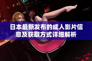 日本最新发布的成人影片信息及获取方式详细解析