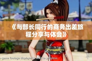 《与部长同行的商务出差旅程分享与体会》