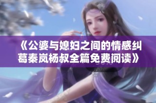 《公婆与媳妇之间的情感纠葛秦岚杨叔全篇免费阅读》