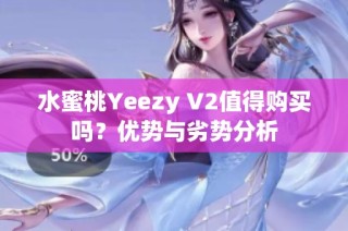 水蜜桃Yeezy V2值得购买吗？优势与劣势分析