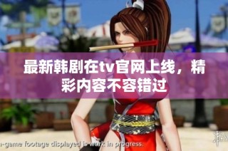最新韩剧在tv官网上线，精彩内容不容错过