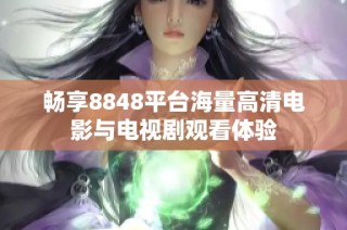 畅享8848平台海量高清电影与电视剧观看体验