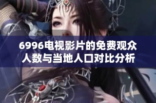 6996电视影片的免费观众人数与当地人口对比分析