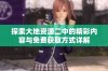 探索大地资源二中的精彩内容与免费获取方式详解