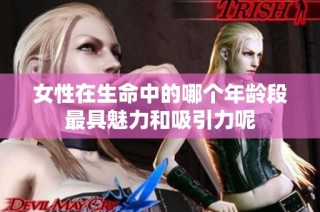 女性在生命中的哪个年龄段最具魅力和吸引力呢