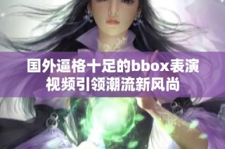 国外逼格十足的bbox表演视频引领潮流新风尚