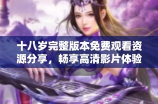 十八岁完整版本免费观看资源分享，畅享高清影片体验