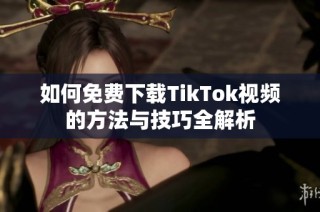 如何免费下载TikTok视频的方法与技巧全解析