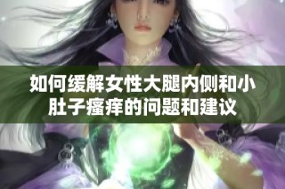 如何缓解女性大腿内侧和小肚子瘙痒的问题和建议
