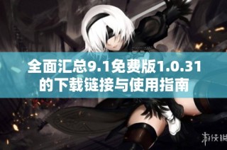 全面汇总9.1免费版1.0.31的下载链接与使用指南