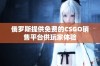 俄罗斯提供免费的CSGO销售平台供玩家体验