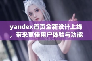 yandex首页全新设计上线，带来更佳用户体验与功能优化
