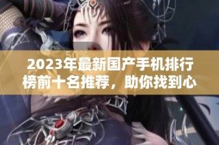 2023年最新国产手机排行榜前十名推荐，助你找到心仪手机
