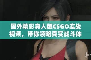 国外精彩真人版CSGO实战视频，带你领略真实战斗体验