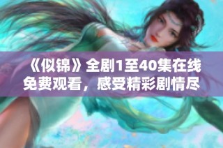 《似锦》全剧1至40集在线免费观看，感受精彩剧情尽在其中
