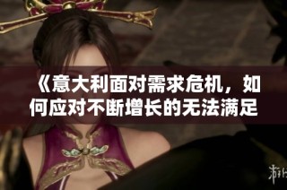 《意大利面对需求危机，如何应对不断增长的无法满足问题》