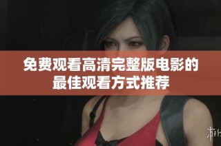 免费观看高清完整版电影的最佳观看方式推荐