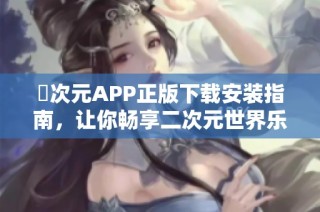 囧次元APP正版下载安装指南，让你畅享二次元世界乐趣
