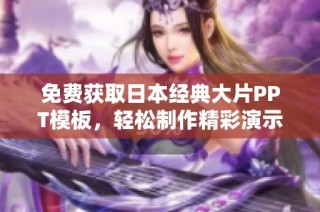 免费获取日本经典大片PPT模板，轻松制作精彩演示文稿