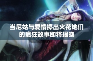 当尼姑与爱情擦出火花她们的疯狂故事即将揭晓