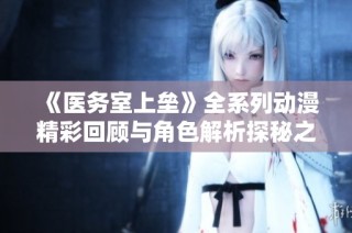 《医务室上垒》全系列动漫精彩回顾与角色解析探秘之旅