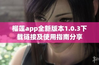 榴莲app全新版本1.0.3下载链接及使用指南分享