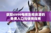 获取6996电视影视资源的免费入口与使用指南