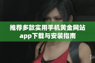 推荐多款实用手机黄金网站app下载与安装指南