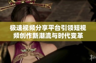 极速视频分享平台引领短视频创作新潮流与时代变革