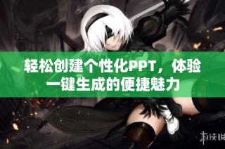轻松创建个性化PPT，体验一键生成的便捷魅力