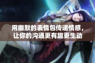 用幽默的表情包传递情感，让你的沟通更有趣更生动
