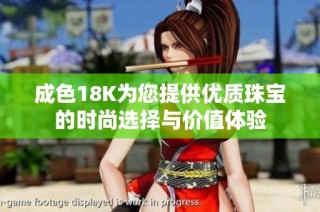 成色18K为您提供优质珠宝的时尚选择与价值体验