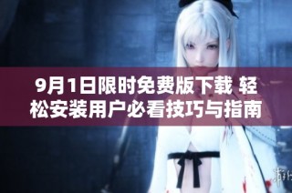 9月1日限时免费版下载 轻松安装用户必看技巧与指南