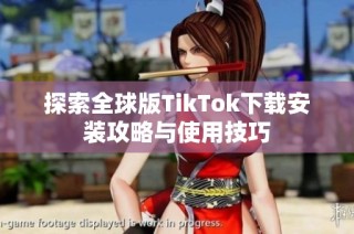 探索全球版TikTok下载安装攻略与使用技巧