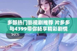 多部热门影视剧推荐 片多多与4399带你畅享精彩剧情