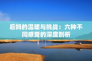 后妈的温暖与挑战：六种不同感受的深度剖析