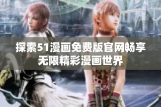 探索51漫画免费版官网畅享无限精彩漫画世界