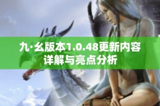 九·幺版本1.0.48更新内容详解与亮点分析