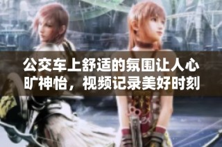 公交车上舒适的氛围让人心旷神怡，视频记录美好时刻
