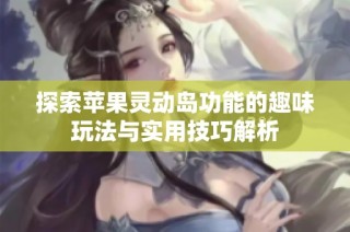 探索苹果灵动岛功能的趣味玩法与实用技巧解析