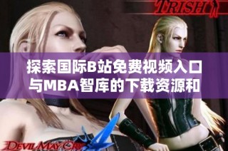 探索国际B站免费视频入口与MBA智库的下载资源和使用技巧