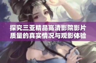 探究三亚精品高清影院影片质量的真实情况与观影体验