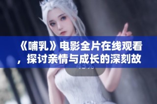 《哺乳》电影全片在线观看，探讨亲情与成长的深刻故事