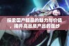 探索国产精品的魅力与价值，揭开高品质产品的面纱