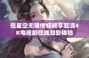 在星空无限传媒畅享超清4K电视剧在线观影体验