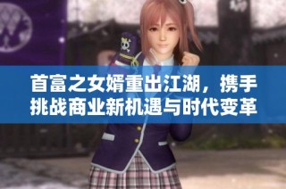 首富之女婿重出江湖，携手挑战商业新机遇与时代变革
